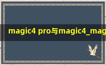 magic4 pro与magic4_magic4 pro与magic4对比